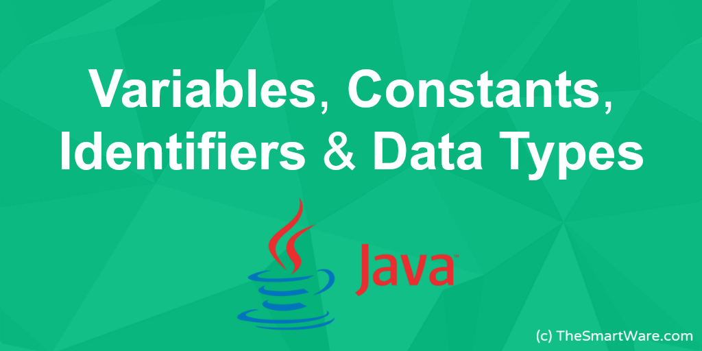 What are Variables, Constants, Identifiers & Data Types (in JAVA) ?